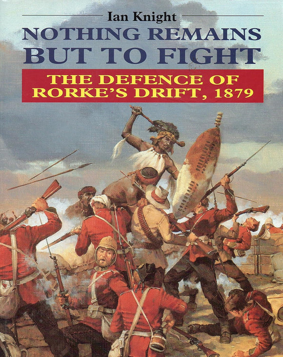 Nothing Remains but to Fight: The Defence of Rorke's Drift, 1879 by Ian Knight (Author)