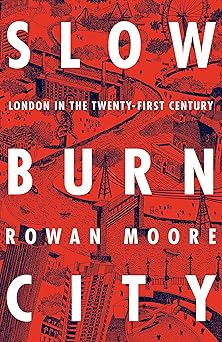 Slow Burn City: London in the Twenty-First Century by Rowan Moore