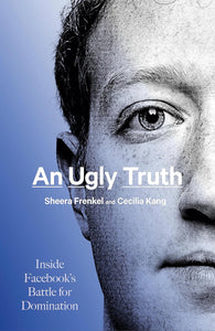 An Ugly Truth: Inside Facebook’s Battle for Domination BY Sheera Frenkel and Cecilia Kang