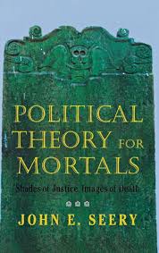 Political Theory for Mortals: Shades of Justice, Images of Death (Contestations) by John E. Seery
