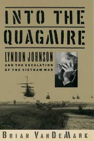 Into the Quagmire: Lyndon Johnson and the Escalation of the Vietnam War by Brian VanDeMark