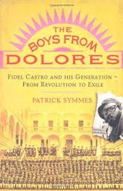 The Boys from Dolores: Fidel Castro's Schoolmates from Revolution to Exile by Patrick Symmes (Author)