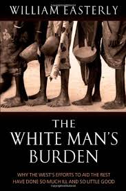 White Mans Burden : Why the West's Efforts to Aid the Rest Have Done So Much Ill and So Little Good by William Easterly (Author)