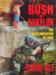 Bush in Babylon: The Recolonisation of Iraq by Tariq Ali (Author)