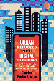 Urban Refugees and Digital Technology Reshaping Social, Political, and Economic Networks (Volume 12) (McGill-Queen's Refugee and Forced Migration Studies Series)by  Charles Martin-Shields