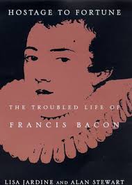 Hostage to Fortune: The Troubled Life of Francis Bacon by Lisa Jardine, Alan Stewart