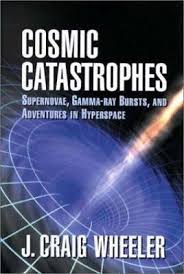 Cosmic Catastrophes: Supernovae, Gamma-ray Bursts, and Adventures in Hyperspace  by J. Craig Wheeler