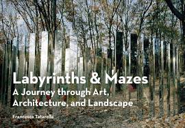 Labyrinths & Mazes: A Journey Through Art, Architecture, and Landscape (includes 250 photographs of ancient and modern labyrinths and mazes from around the world) by Francesca Tatarella