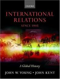 International Relations since 1945: A Global History by John W. Young, John Kent