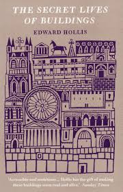 The Secret Lives of Buildings: From the Ruins of the Parthenon to the Vegas Strip in Thirteen Stories by Edward Hollis