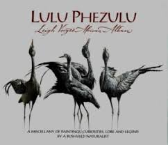Lulu Phezulu: Leigh Voigt's African Album: a Miscellany of Paintings, Curiosities, Lore and Legend by a Bushveld Naturalist by Leigh Voigt