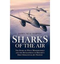 Sharks of the Air: The Story of Willy Messerschmitt and the Development of History's First Operational Jet Fighter  by James Neal Harvey (Author)
