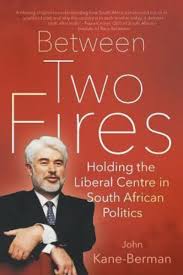 Between Two Fires: Holding the Liberal Centre in South African Politics by John Kane-Berman