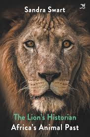 The Lion’s Historian: Africa’s Animal Past by Sandra Swart