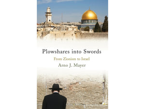 Plowshares into Swords: From Zionism to Israel by Arno J. Mayer