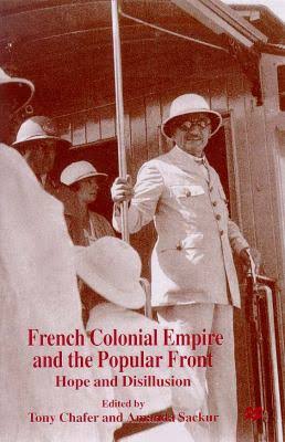 French Colonial Empire and the Popular Front: Hope and Disillusion by Tony Chafer (Editor), Amanda Sackur (Editor)