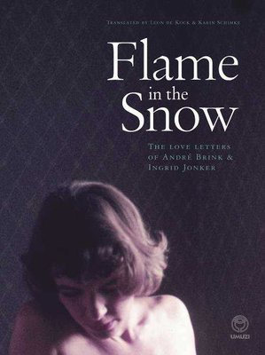 Flame In The Snow - The Love Letters Of Andre Brink & Ingrid Jonker