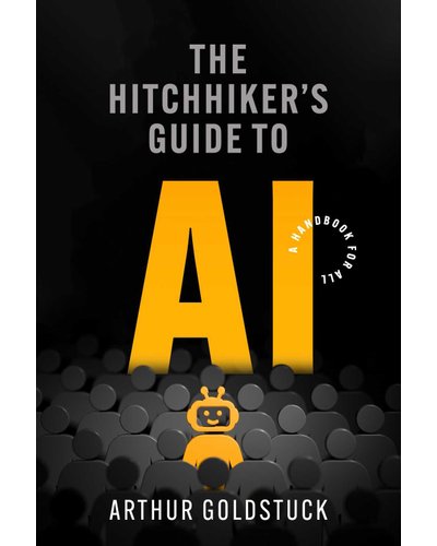 The Hitchhiker's Guide to AI: A Handbook for All by Arthur Goldstuck