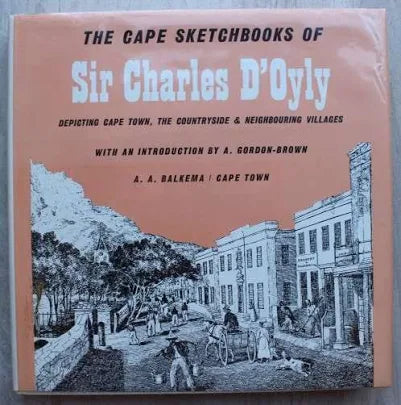The Cape Sketchbooks of Sir Charles D’Oyly: 1832-1833 Depicting Cape Town, the country side and neighbouring villages, with an introduction by A. Gordon-Brown