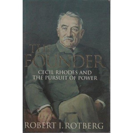 The Founder: Cecil Rhodes And The Pursuit Of Power by Robert I. Rotberg
