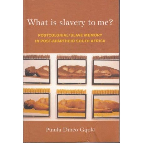 What Is Slavery To Me? Postcolonial/Slave Memory In Post-Apartheid South Africa by Pumla Dineo Gqola