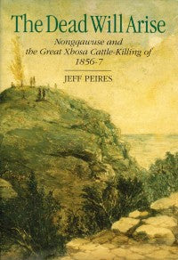 The Dead Will Arise: Nongqawuse and the Great Xhosa Cattle-Killing of 1856-7 by Jeff Peires