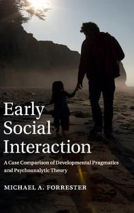 Early Social Interaction : A Case Comparison of Developmental Pragmatics and Psychoanalytic Theory by Michael A. Forrester