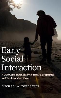 Early Social Interaction : A Case Comparison of Developmental Pragmatics and Psychoanalytic Theory by Michael A. Forrester