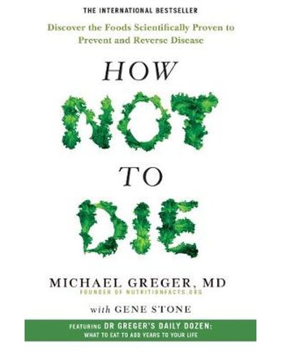 HOW NOT TO DIE _ DISCOVER THE FOODS SCIENTIFICALLY PROVEN TO PREVENT AND REVERSE DISEASE by Dr Michael Greger with Gene Stone