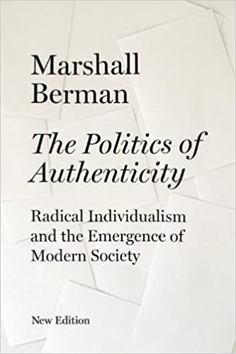 The Politics of Authenticity: Radical Individualism and the Emergence of Modern Society  by Berman, Marshall