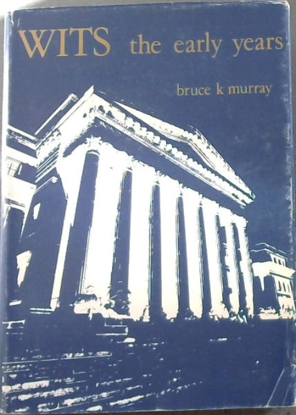 Wits, the early years: A history of the University of the Witwatersrand, Johannesburg, and its precursors, 1896-1939 by Murray, Bruce K