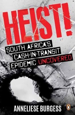 Heist: South Africa's Cash-in-Transit Epidemic Uncovered by Burgess, A