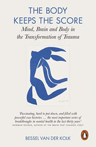 The Body Keeps the Score : Mind, Brain and Body in the Transformation of Trauma by Bessel Van Der Kolk