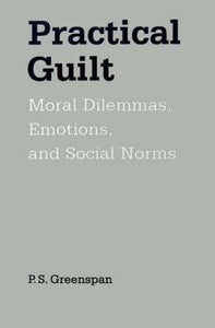 Practical Guilt : Moral Dilemmas, Emotions, and Social Norms  by Greenspan, P. S.