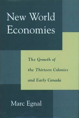 New World Economies : The Growth of the Thirteen Colonies and Early Canada by Egnal, Marc