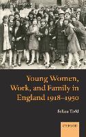 Young Women, Work, and Family in England 1918-1950 :   by, Selina Todd