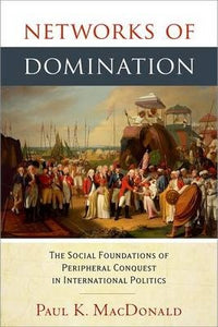 Networks of Domination : The Social Foundations of Peripheral Conquest in International Politics  by MacDonald, Paul