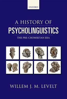 A History of Psycholinguistics : The Pre-Chomskyan Era by Willem Levelt