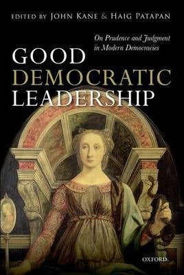 Good Democratic Leadership : On Prudence and Judgment in Modern Democracies  by Kane, John