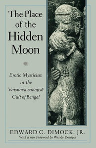 The Place of the Hidden Moon : Erotic Mysticism in the Vaisnava-Sahajiya Cult of Bengal by Edward C. Dimock