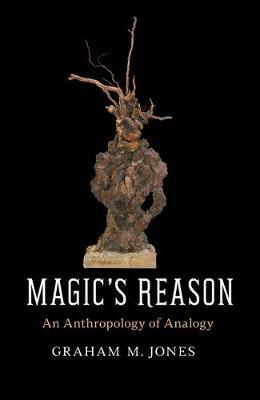 Magic's Reason : An Anthropology of Analogy by Graham M. Jones