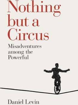 Nothing but a Circus : Misadventures among the Powerful  by Levin, Daniel