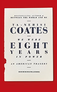 We Were Eight Years in Power : 'One of the foremost essayists on race in the West' Nikesh Shukla, author of The Good Immigrant by Ta-Nehisi Coates