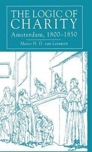 The Logic of Charity: Amsterdam : 1800-1850   by, Marco H.D. Van Leeuwen