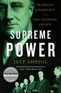 Supreme Power : Franklin Roosevelt vs. the Supreme Court by Shesol, Jeff