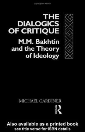 Dialogics Critique:M M Bakhtin by Gardiner, Michael