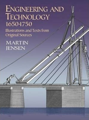 Engineering and Technology 1650-1750 : Illustrations and Texts from Original Sources by Jensen, Martin