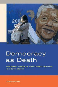 Democracy as Death : The Moral Order of Anti-Liberal Politics in South Africa by Jason Hickel