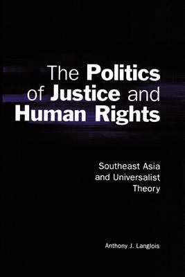 The Politics of Justice and Human Rights : Southeast Asia and Universalist Theory by Langlois, Anthony J.