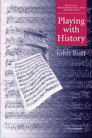 Playing with History : The Historical Approach to Musical Performance by  Butt, John